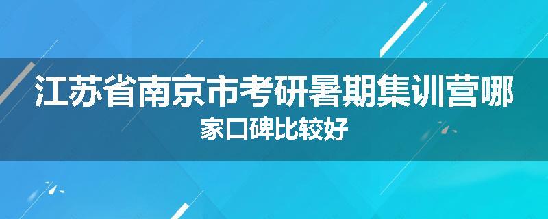 江苏省南京市考研暑期集训营哪家口碑比较好