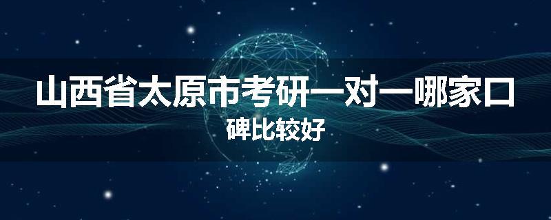 山西省太原市考研一对一哪家口碑比较好