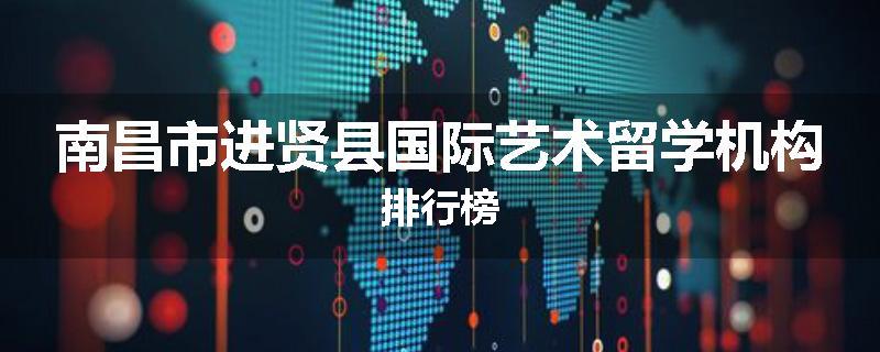 南昌市进贤县国际艺术留学机构排行榜