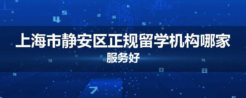 上海市静安区正规留学机构哪家服务好