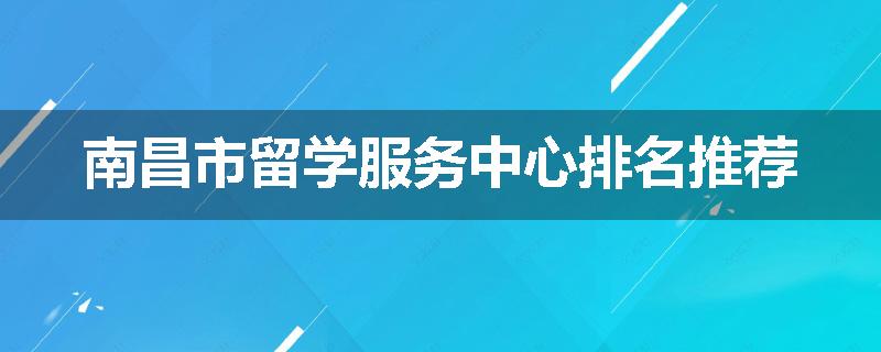 南昌市留学服务中心排名推荐
