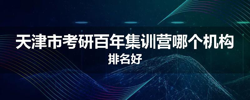 天津市考研百年集训营哪个机构排名好
