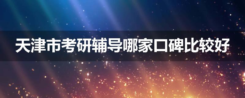 天津市考研辅导哪家口碑比较好