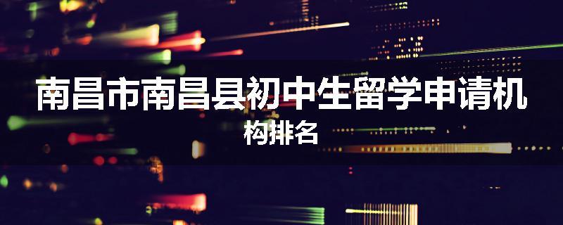 南昌市南昌县初中生留学申请机构排名