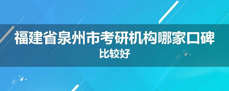 福建省泉州市考研机构哪家口碑比较好