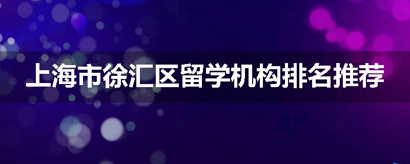 上海市徐汇区留学机构排名推荐