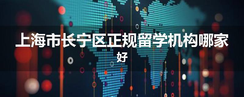 上海市长宁区正规留学机构哪家好