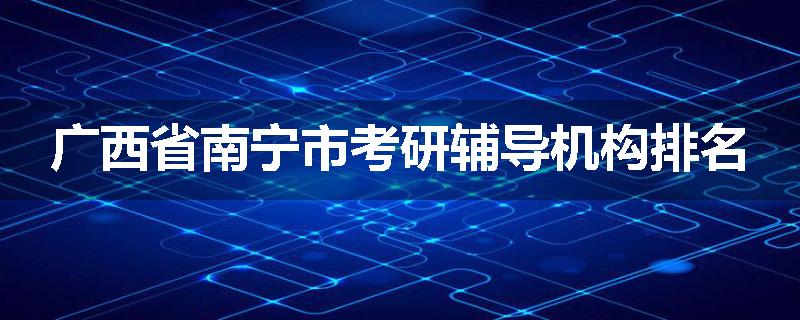 广西省南宁市考研辅导机构排名