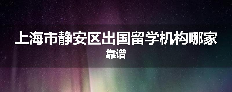 上海市静安区出国留学机构哪家靠谱