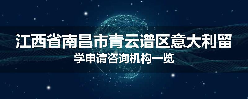 江西省南昌市青云谱区意大利留学申请咨询机构一览
