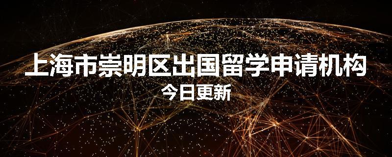 上海市崇明区出国留学申请机构今日更新
