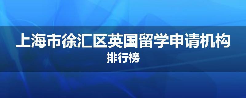 上海市徐汇区英国留学申请机构排行榜