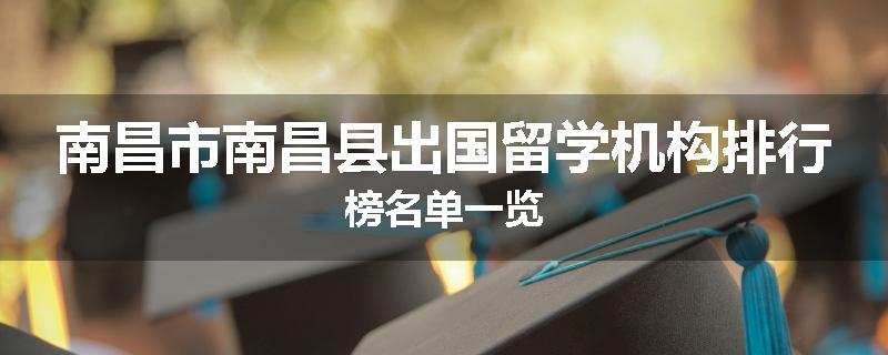 南昌市南昌县出国留学机构排行榜名单一览