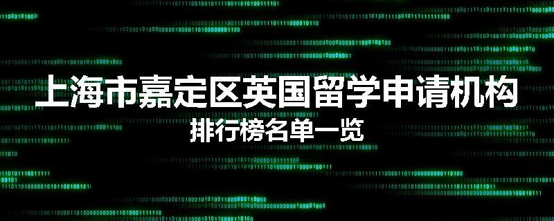 上海市嘉定区英国留学申请机构排行榜名单一览