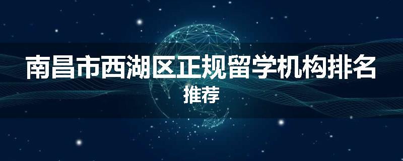 南昌市西湖区正规留学机构排名推荐