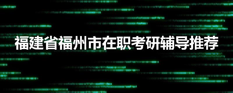 福建省福州市在职考研辅导推荐