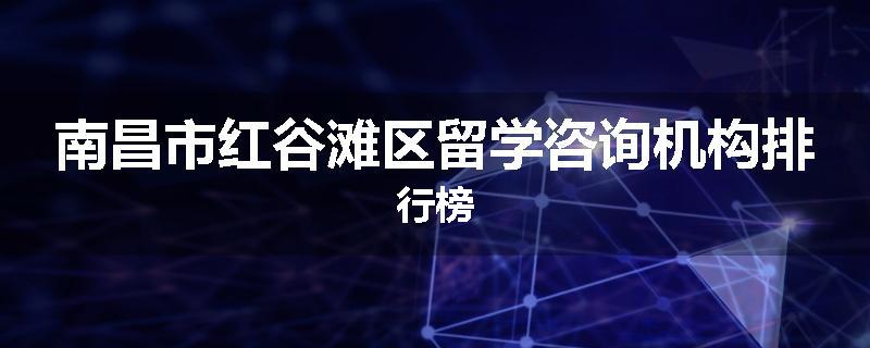 南昌市红谷滩区留学咨询机构排行榜