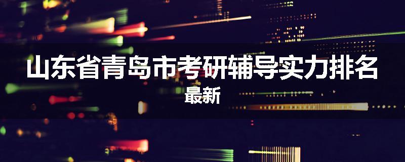 山东省青岛市考研辅导实力排名最新