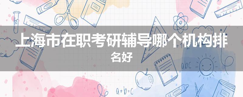 上海市在职考研辅导哪个机构排名好