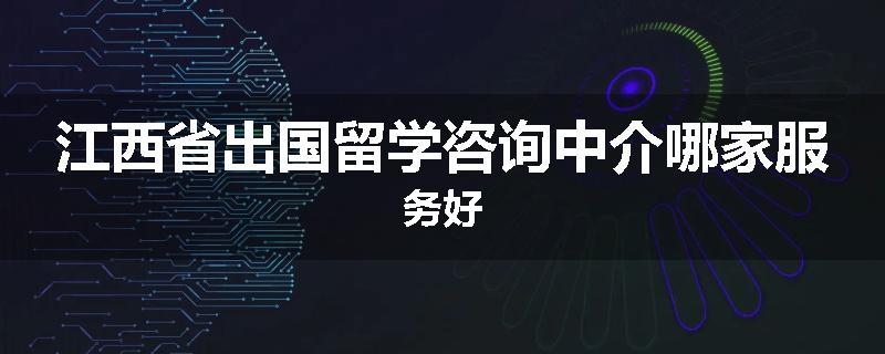 江西省出国留学咨询中介哪家服务好