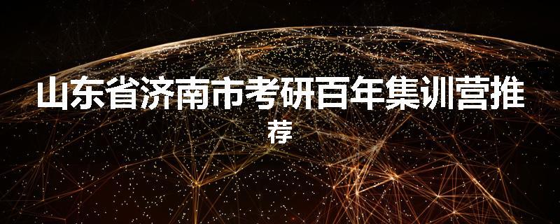 山东省济南市考研百年集训营推荐