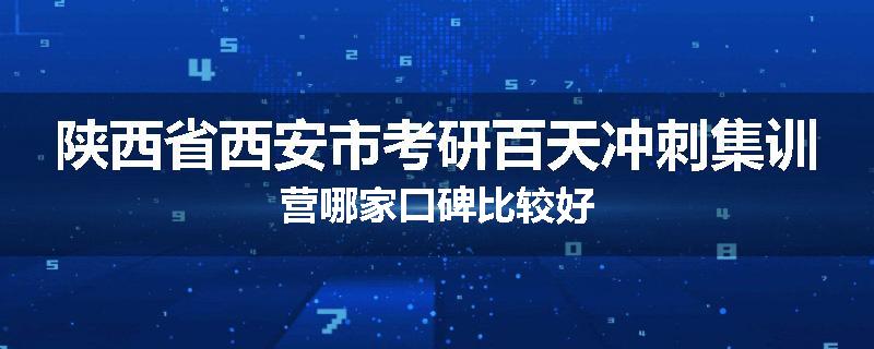 陕西省西安市考研百天冲刺集训营哪家口碑比较好