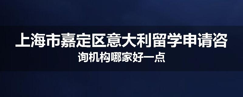 上海市嘉定区意大利留学申请咨询机构哪家好一点