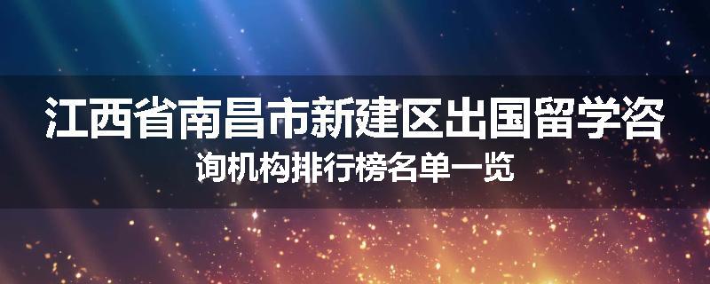 江西省南昌市新建区出国留学咨询机构排行榜名单一览