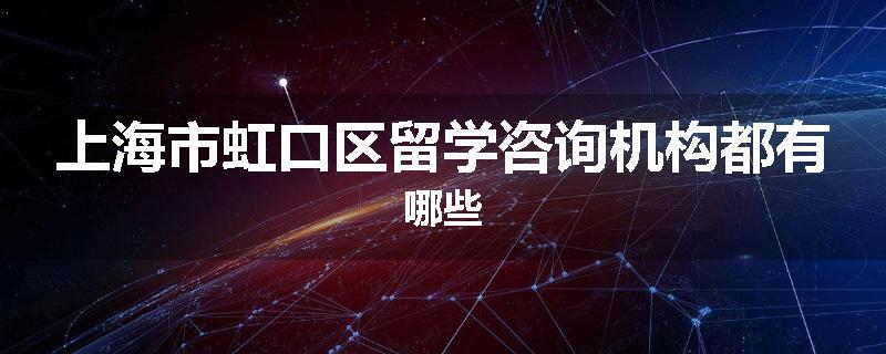 上海市虹口区留学咨询机构都有哪些