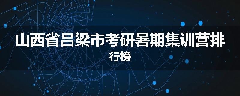 山西省吕梁市考研暑期集训营排行榜