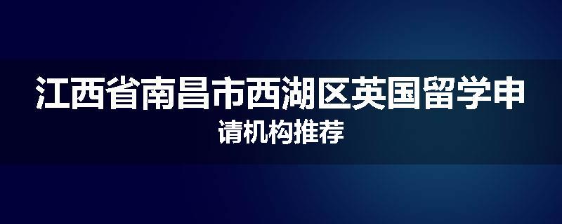 江西省南昌市西湖区英国留学申请机构推荐
