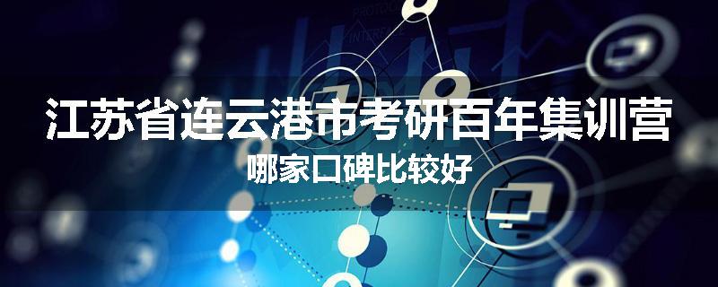 江苏省连云港市考研百年集训营哪家口碑比较好