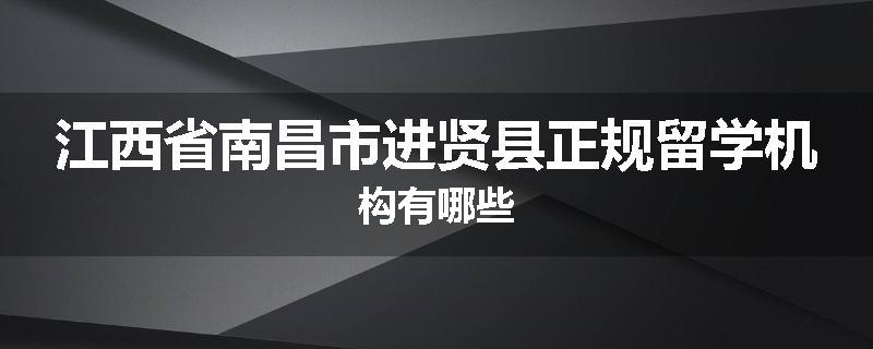 江西省南昌市进贤县正规留学机构有哪些