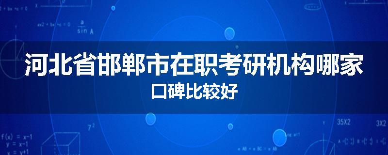 河北省邯郸市在职考研机构哪家口碑比较好