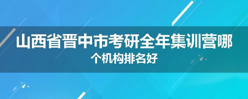 山西省晋中市考研全年集训营哪个机构排名好