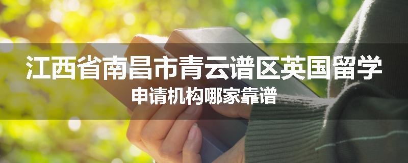 江西省南昌市青云谱区英国留学申请机构哪家靠谱