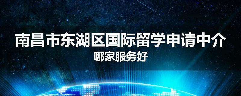 南昌市东湖区国际留学申请中介哪家服务好