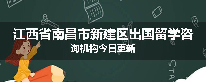 江西省南昌市新建区出国留学咨询机构今日更新