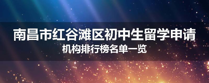 南昌市红谷滩区初中生留学申请机构排行榜名单一览