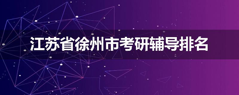 江苏省徐州市考研辅导排名