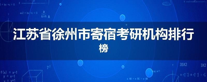 江苏省徐州市寄宿考研机构排行榜