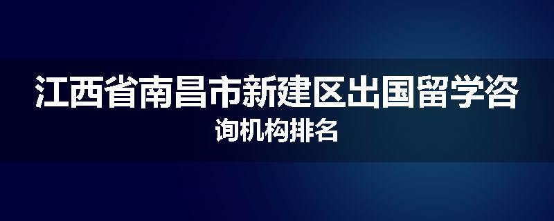 江西省南昌市新建区出国留学咨询机构排名