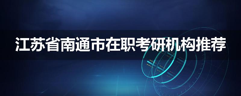 江苏省南通市在职考研机构推荐