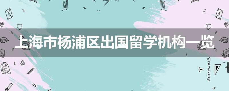 上海市杨浦区出国留学机构一览