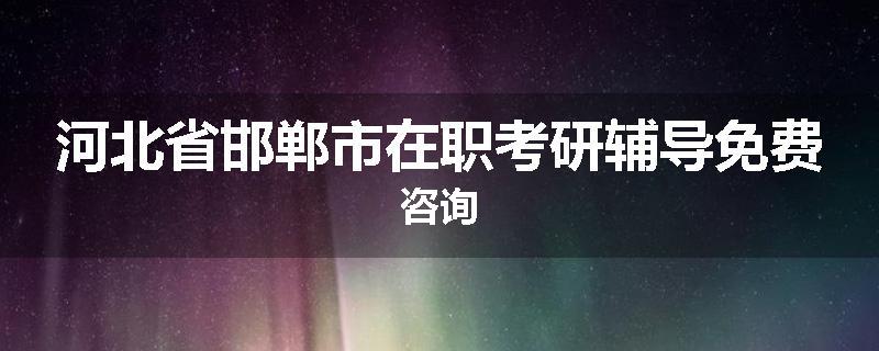 河北省邯郸市在职考研辅导免费咨询