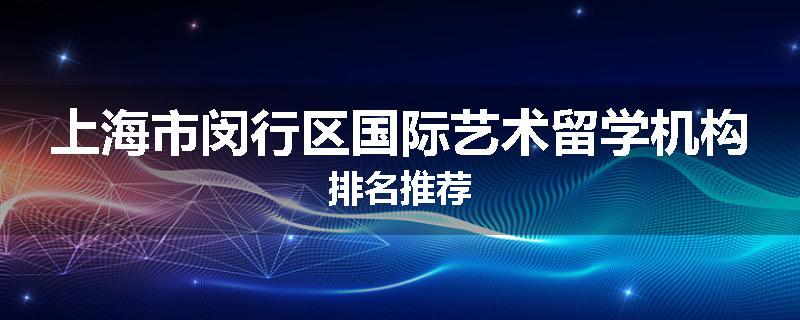 上海市闵行区国际艺术留学机构排名推荐