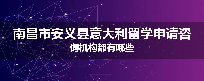 南昌市安义县意大利留学申请咨询机构都有哪些