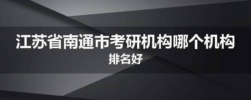 江苏省南通市考研机构哪个机构排名好