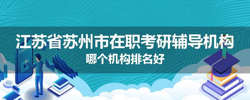 江苏省苏州市在职考研辅导机构哪个机构排名好