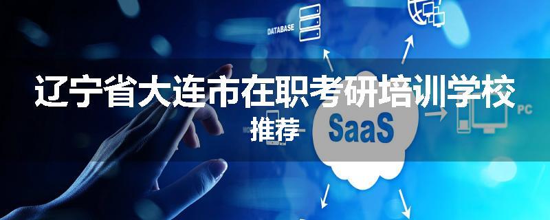 辽宁省大连市在职考研培训学校推荐